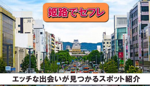 【姫路でセフレ】必ずセックス出来る！エッチな出会いが見つかるスポットを紹介