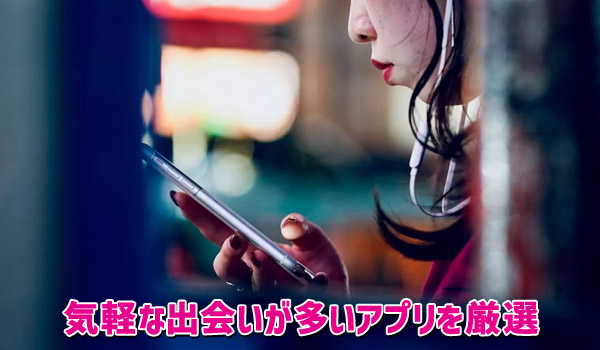 気軽な出会いが多いアプリを厳選