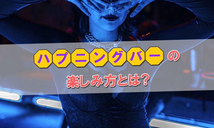 【女性が解説】究極エロスポット「ハプニングバー」の楽しみ方とは？