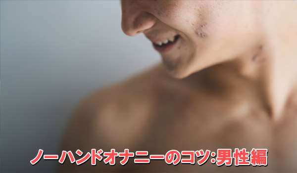 ノーハンドオナニーのコツ：男性編