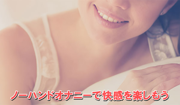 ノーハンドオナニーで快感を楽しもう
