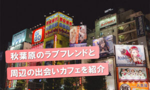 【閉店情報あり】秋葉原の出会いカフェ「ラブフレンド」と出会いの店を紹介