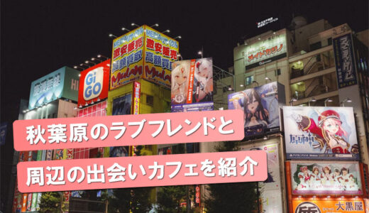 【閉店情報あり】秋葉原の出会いカフェ「ラブフレンド」と出会いの店を紹介