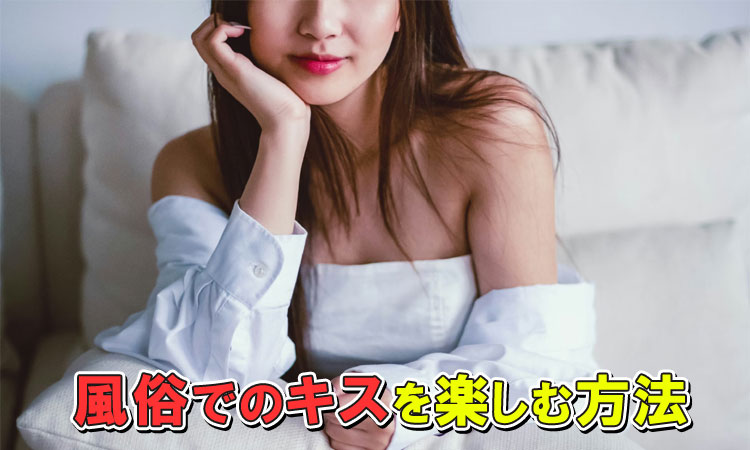 風俗でのキスの楽しみ方！嬢の本音と嫌われない方法を風俗嬢がまとめたよ