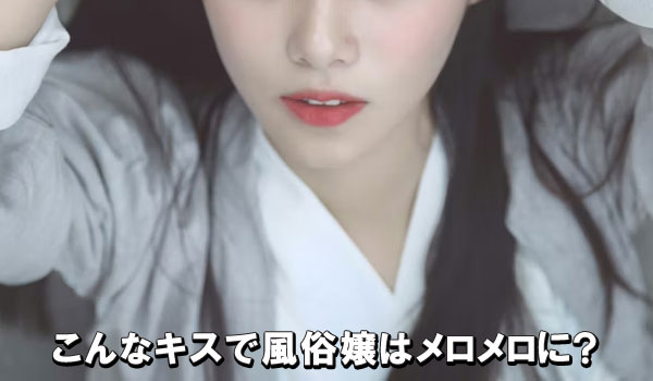 こんなキスで風俗嬢はメロメロに？