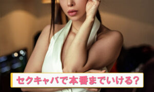 セクキャバでセックスできる？元セクキャバ嬢の体験談つきでセフレに持ち込む方法を解説！